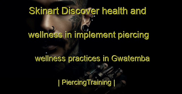 Skinart Discover health and wellness in implement piercing wellness practices in Gwatemba | PiercingTraining | PiercingClasses | SkinartTraining-Zimbabwe